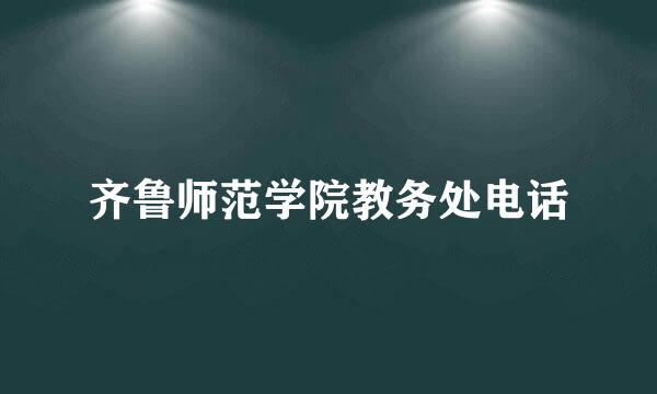 齐鲁师范学院教务处电话