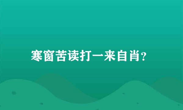 寒窗苦读打一来自肖？