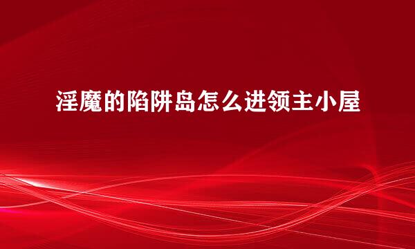 淫魔的陷阱岛怎么进领主小屋