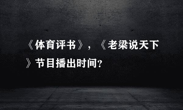 《体育评书》，《老梁说天下》节目播出时间？