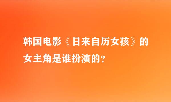 韩国电影《日来自历女孩》的女主角是谁扮演的？