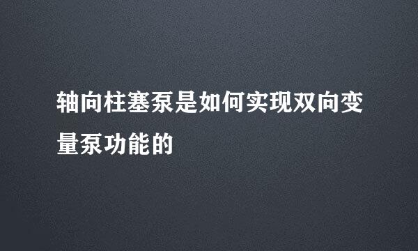 轴向柱塞泵是如何实现双向变量泵功能的