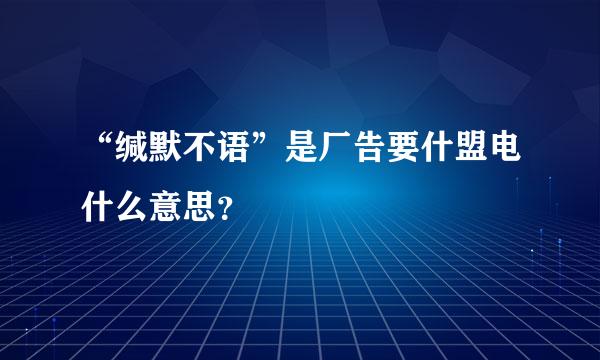 “缄默不语”是厂告要什盟电什么意思？