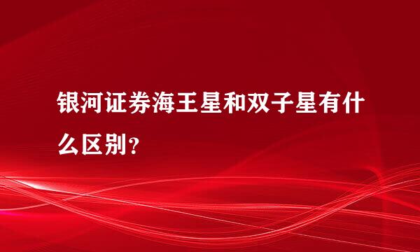 银河证券海王星和双子星有什么区别？