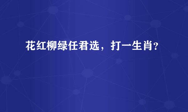 花红柳绿任君选，打一生肖？