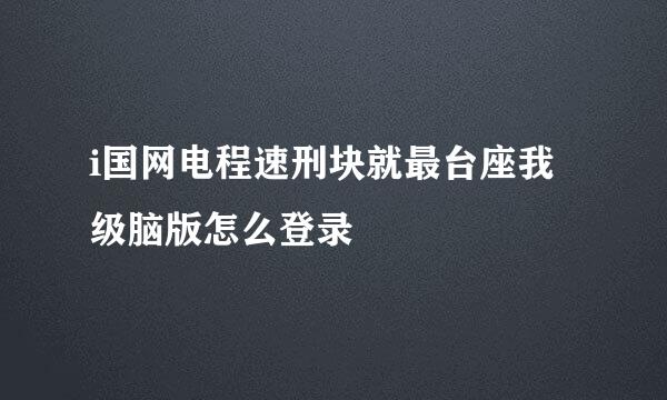 i国网电程速刑块就最台座我级脑版怎么登录