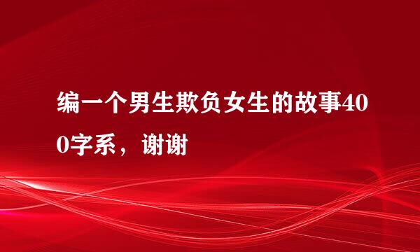 编一个男生欺负女生的故事400字系，谢谢