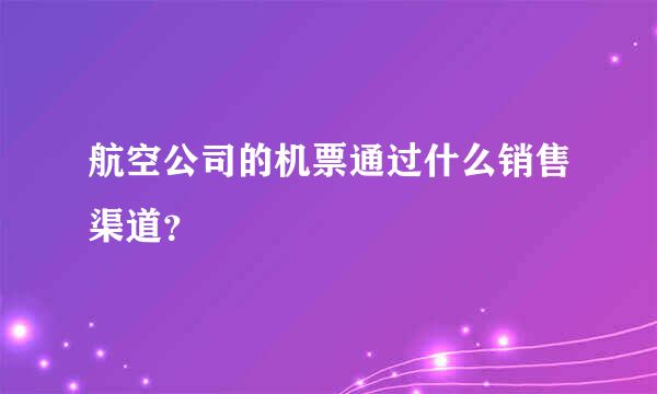 航空公司的机票通过什么销售渠道？