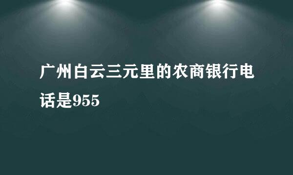 广州白云三元里的农商银行电话是955