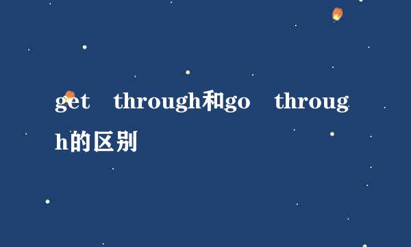 get through和go through的区别