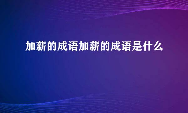 加薪的成语加薪的成语是什么