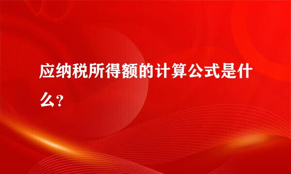 应纳税所得额的计算公式是什么？