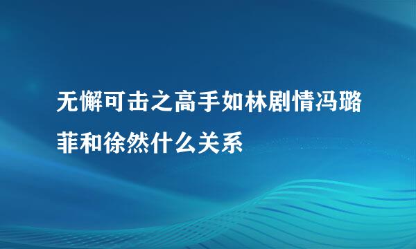 无懈可击之高手如林剧情冯璐菲和徐然什么关系