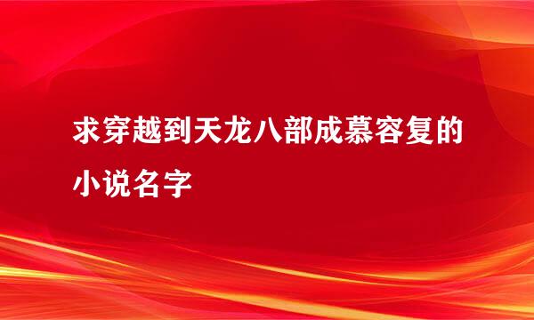 求穿越到天龙八部成慕容复的小说名字