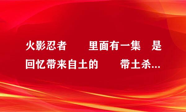 火影忍者  里面有一集 是回忆带来自土的  带土杀了所有人后 睁着一直眼睛 抱着琳 说：我在地狱是哪集啊 不是565