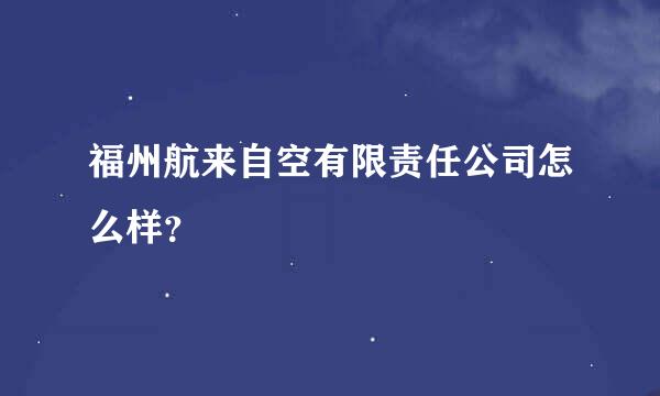 福州航来自空有限责任公司怎么样？