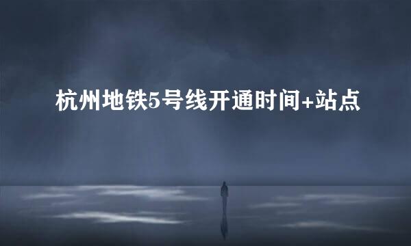 杭州地铁5号线开通时间+站点