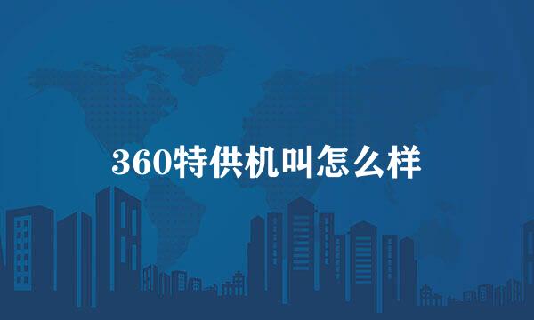 360特供机叫怎么样