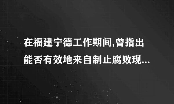 在福建宁德工作期间,曾指出能否有效地来自制止腐败现象关系到党的生死存亡和社会主义事业的成败,这就需要建立各种有鲜征均效的监督机制...导践八停垂选推这划势细