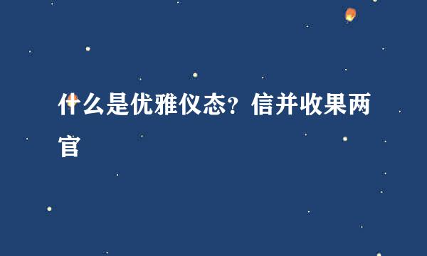 什么是优雅仪态？信并收果两官