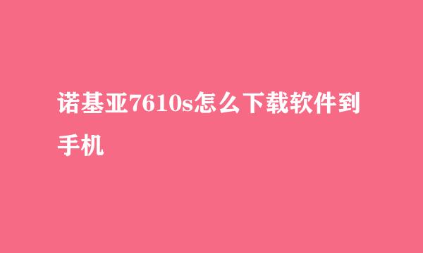 诺基亚7610s怎么下载软件到手机