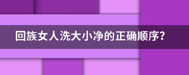 回族女人来自洗大小净的正确顺序？