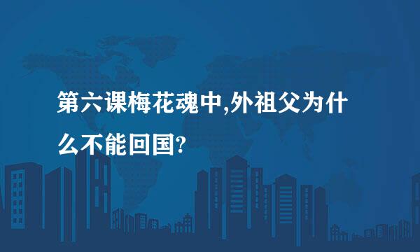 第六课梅花魂中,外祖父为什么不能回国?