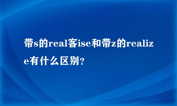 带s的real客ise和带z的realize有什么区别？