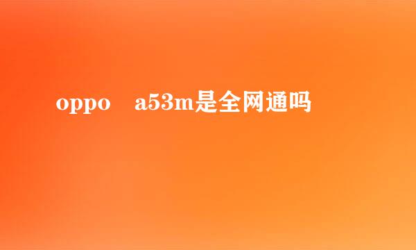 oppo a53m是全网通吗