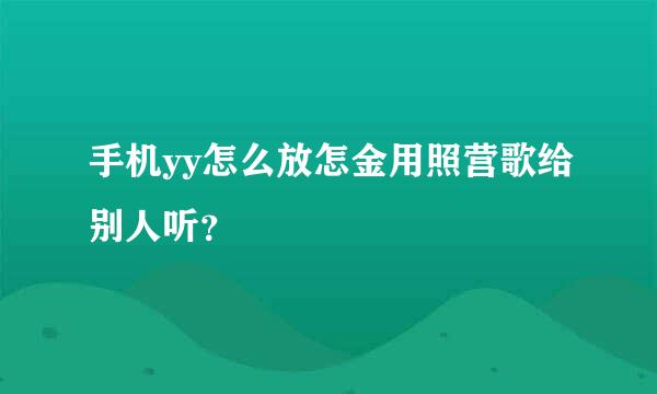 手机yy怎么放怎金用照营歌给别人听？