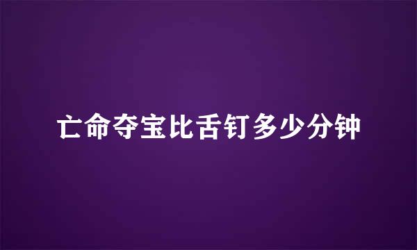 亡命夺宝比舌钉多少分钟