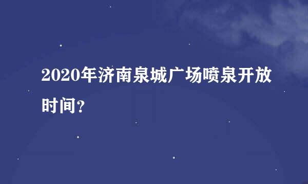 2020年济南泉城广场喷泉开放时间？