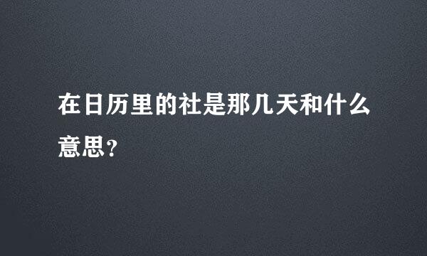 在日历里的社是那几天和什么意思？