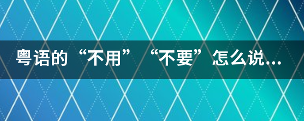 粤语的“不用”“不要”怎么说，要字和拼