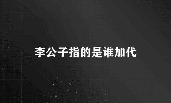 李公子指的是谁加代