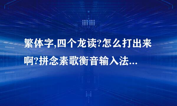 繁体字,四个龙读?怎么打出来啊?拼念素歌衡音输入法吧!百度输入法里有吗?