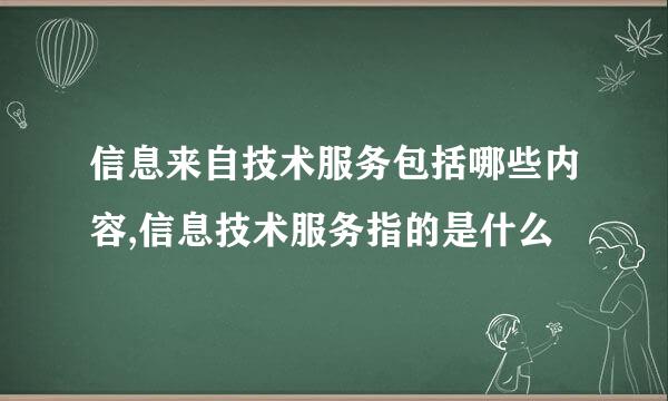 信息来自技术服务包括哪些内容,信息技术服务指的是什么