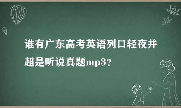 谁有广东高考英语列口轻夜并超是听说真题mp3？