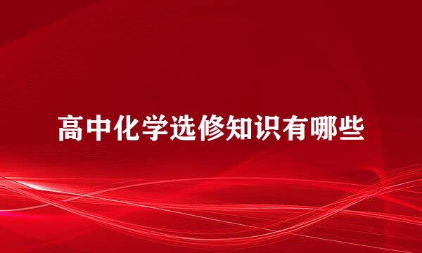 高中化学选修知识有哪些