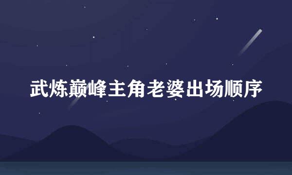 武炼巅峰主角老婆出场顺序