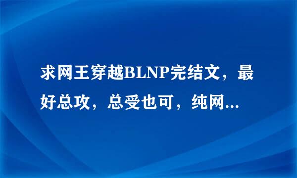 求网王穿越BLNP完结文，最好总攻，总受也可，纯网王，加东邦也可。一定要完结！！！！！！！！！！！！！