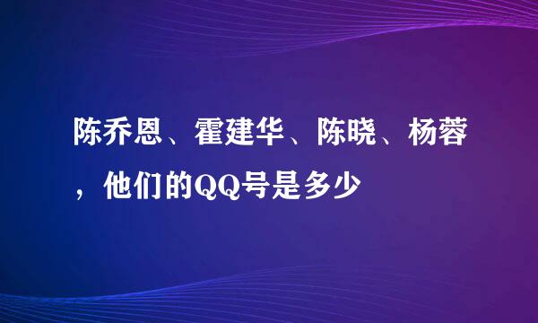 陈乔恩、霍建华、陈晓、杨蓉，他们的QQ号是多少