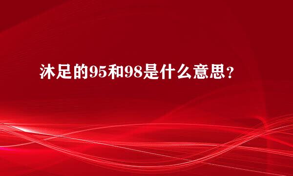 沐足的95和98是什么意思？