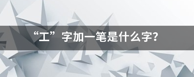 “工”来自字加一笔是什么字？