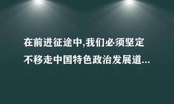 在前进征途中,我们必须坚定不移走中国特色政治发展道路,发展社会主义政治文明。