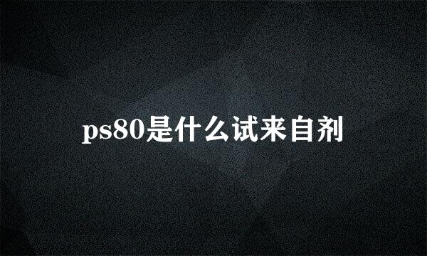 ps80是什么试来自剂