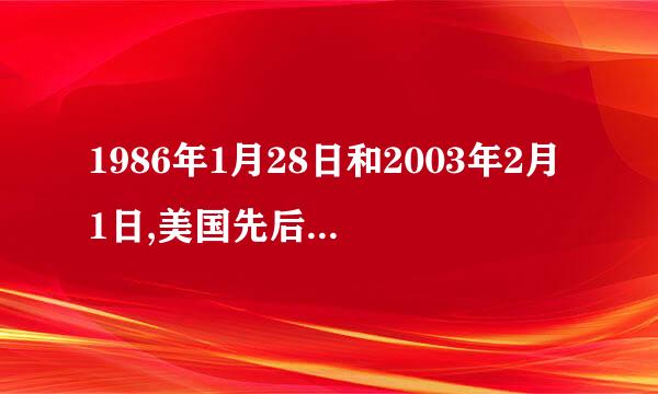 1986年1月28日和2003年2月1日,美国先后发生两次航天飞来自机空中解体飞行事故,分别是____和____航天飞机。