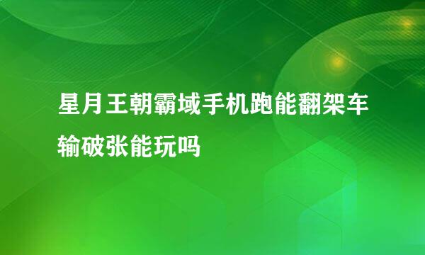 星月王朝霸域手机跑能翻架车输破张能玩吗