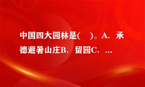 中国四大园林是( )。A．承德避暑山庄B．留园C．拙政园D．沧浪亭E．颐和园此题为多项选择题。请帮忙给出正确答案和分析...