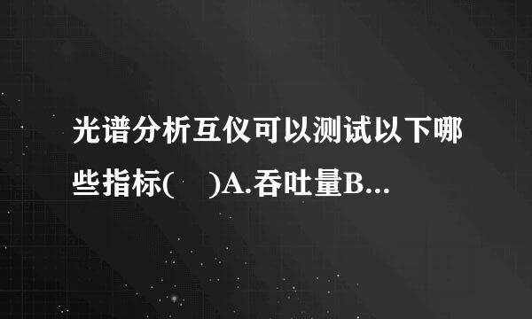 光谱分析互仪可以测试以下哪些指标( )A.吞吐量B.倒换时长C.最小边模抑制比D.中心波长